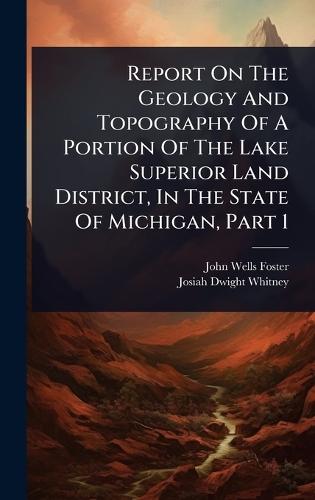 Report On The Geology And Topography Of A Portion Of The Lake Superior Land District, In The State Of Michigan, Part 1