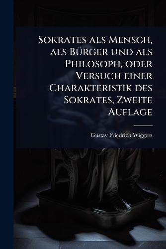 Sokrates als Mensch, als BÃ1/4rger und als Philosoph, oder Versuch einer Charakteristik des Sokrates, Zweite Auflage
