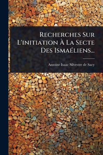 Recherches Sur L'initiation Ã La Secte Des IsmaÃ(c)liens...