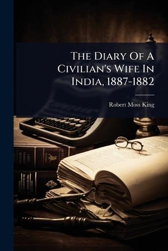 The Diary Of A Civilian's Wife In India, 1887-1882