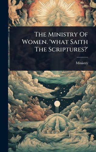 The Ministry Of Women. 'what Saith The Scriptures?'