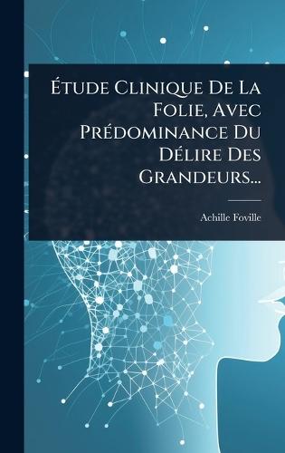 Ãtude Clinique De La Folie, Avec PrÃ(c)dominance Du DÃ(c)lire Des Grandeurs...