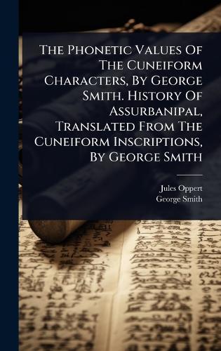 The Phonetic Values Of The Cuneiform Characters, By George Smith. History Of Assurbanipal, Translated From The Cuneiform Inscriptions, By George Smith