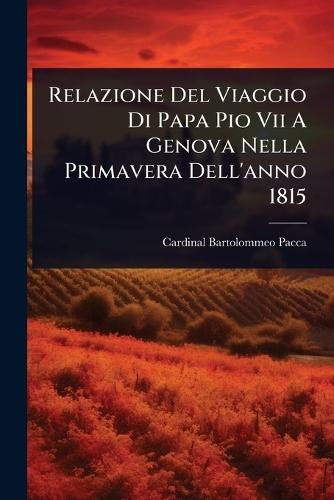 Relazione Del Viaggio Di Papa Pio Vii A Genova Nella Primavera Dell'anno 1815