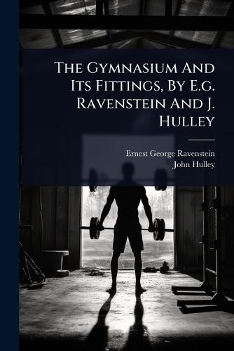 The Gymnasium And Its Fittings, By E.g. Ravenstein And J. Hulley