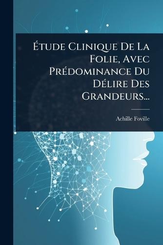 Ãtude Clinique De La Folie, Avec PrÃ(c)dominance Du DÃ(c)lire Des Grandeurs...