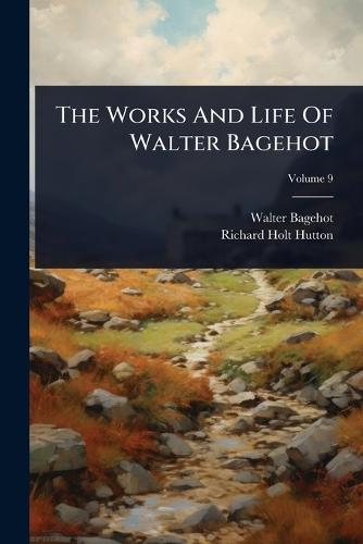 The Works And Life Of Walter Bagehot