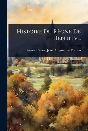 Histoire Du Règne De Henri Iv...