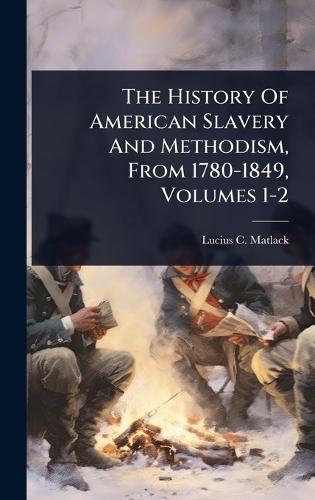 The History Of American Slavery And Methodism, From 1780-1849, Volumes 1-2