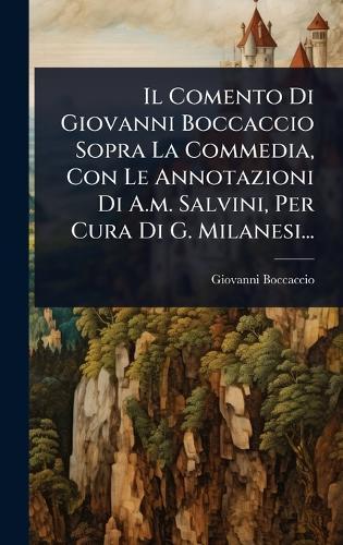 Il Comento Di Giovanni Boccaccio Sopra La Commedia, Con Le Annotazioni Di A.m. Salvini, Per Cura Di G. Milanesi...