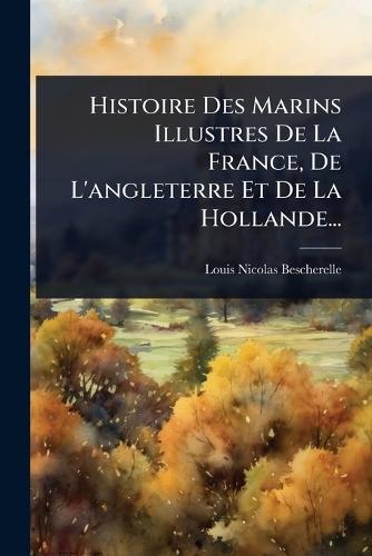 Histoire Des Marins Illustres De La France, De L'angleterre Et De La Hollande...