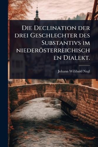 Die Declination der drei Geschlechter des Substantivs im niederösterreichischen Dialekt.