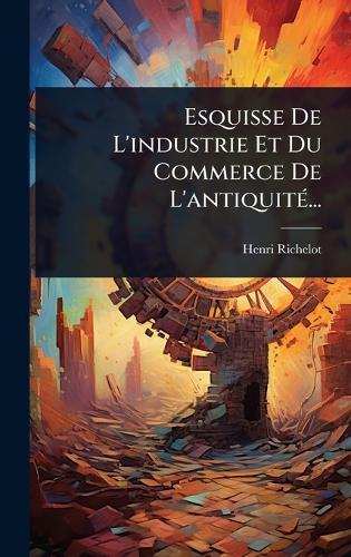 Esquisse De L'industrie Et Du Commerce De L'antiquitÃ(c)...