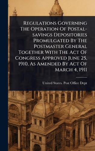 Regulations Governing The Operation Of Postal-savings Depositories Promulgated By The Postmaster General Together With The Act Of Congress Approved June 25, 1910, As Amended By Act Of March 4, 1911
