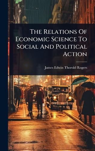 The Relations Of Economic Science To Social And Political Action