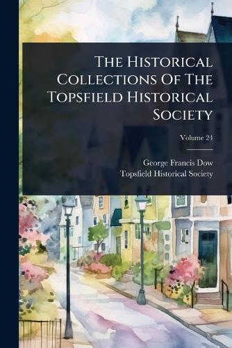 The Historical Collections Of The Topsfield Historical Society