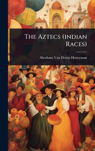 The Aztecs (indian Races)