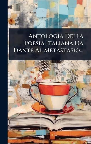 Antologia Della Poesia Italiana Da Dante Al Metastasio...