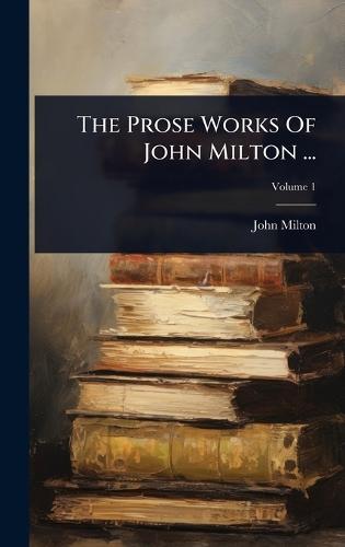 The Prose Works Of John Milton ...