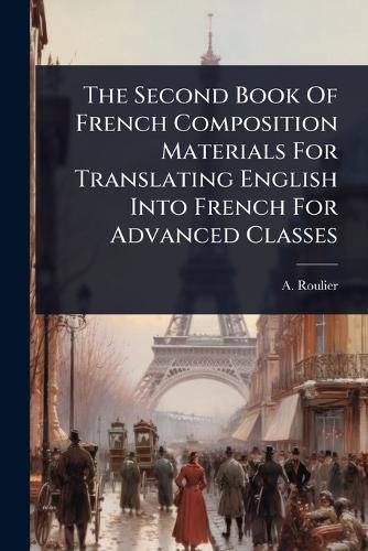The Second Book Of French Composition Materials For Translating English Into French For Advanced Classes