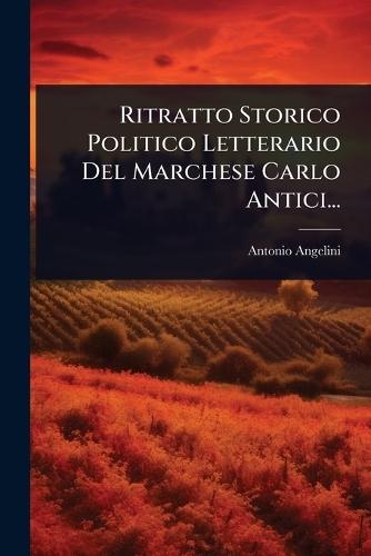 Ritratto Storico Politico Letterario Del Marchese Carlo Antici...