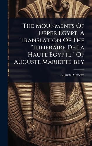 The Mounments Of Upper Egypt, A Translation Of The ""itineraire De La Haute Egypte,"" Of Auguste Mariette-bey