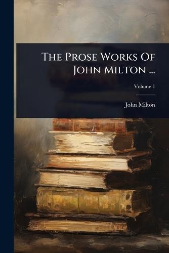 The Prose Works Of John Milton ...
