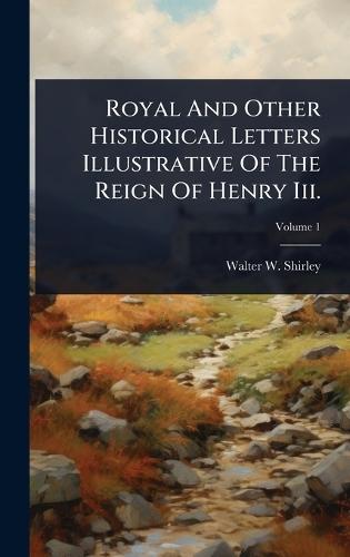 Royal And Other Historical Letters Illustrative Of The Reign Of Henry Iii.