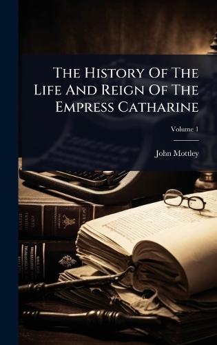 The History Of The Life And Reign Of The Empress Catharine
