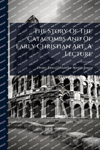 The Story Of The Catacombs And Of Early Christian Art, A Lecture