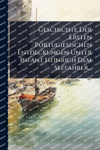 Geschichte Der Ersten Portugiesischen Entdeckungen Unter Infant Heinrich Dem Seefahrer...