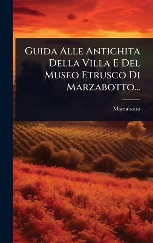 Guida Alle Antichita Della Villa E Del Museo Etrusco Di Marzabotto...