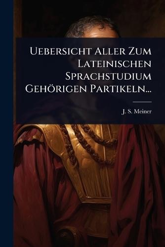 Uebersicht Aller Zum Lateinischen Sprachstudium Gehörigen Partikeln...