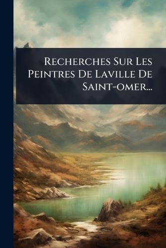 Recherches Sur Les Peintres De Laville De Saint-omer...