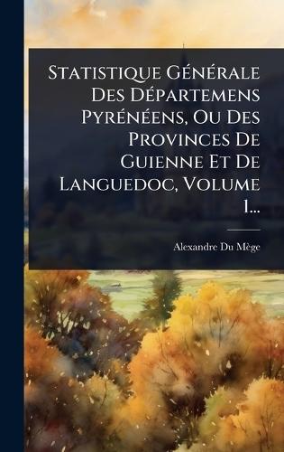 Statistique GÃ(c)nÃ(c)rale Des DÃ(c)partemens PyrÃ(c)nÃ(c)ens, Ou Des Provinces De Guienne Et De Languedoc, Volume 1...