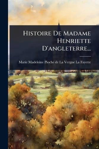Histoire De Madame Henriette D'angleterre...