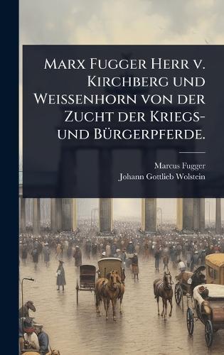 Marx Fugger Herr v. Kirchberg und Weissenhorn von der Zucht der Kriegs- und BÃ1/4rgerpferde.