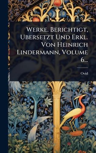 Werke. Berichtigt, Ubersetzt Und Erkl. Von Heinrich Lindermann, Volume 6...