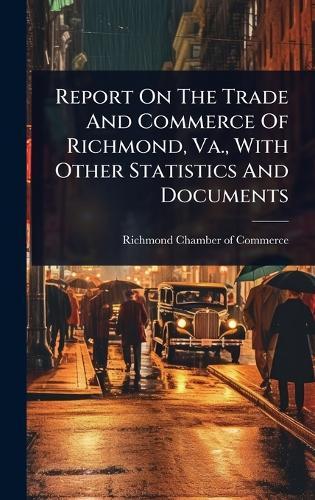 Report On The Trade And Commerce Of Richmond, Va., With Other Statistics And Documents