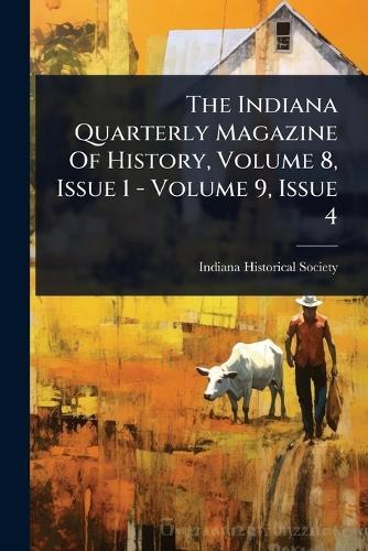 The Indiana Quarterly Magazine Of History, Volume 8, Issue 1 - Volume 9, Issue 4