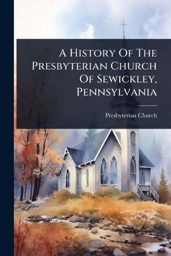 A History Of The Presbyterian Church Of Sewickley, Pennsylvania