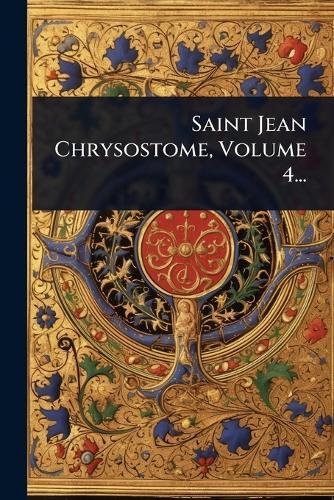 Saint Jean Chrysostome, Volume 4...