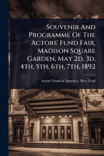 Souvenir And Programme Of The Actors' Fund Fair, Madison Square Garden, May 2d, 3d, 4th, 5th, 6th, 7th, 1892