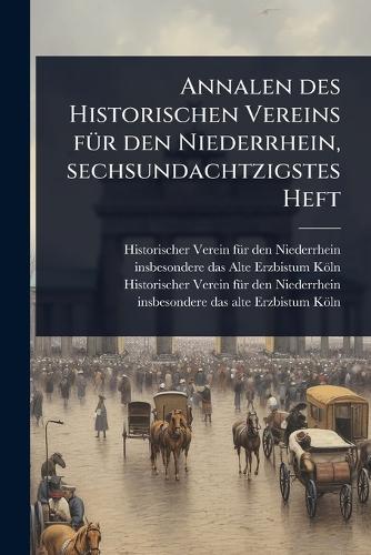 Annalen des Historischen Vereins fÃ1/4r den Niederrhein, sechsundachtzigstes Heft