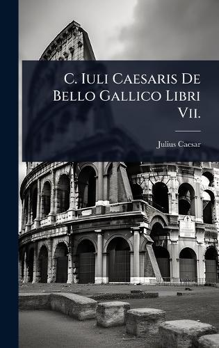 C. Iuli Caesaris De Bello Gallico Libri Vii.