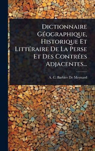 Dictionnaire GÃ(c)ographique, Historique Et LittÃ(c)raire De La Perse Et Des ContrÃ(c)es Adjacentes...