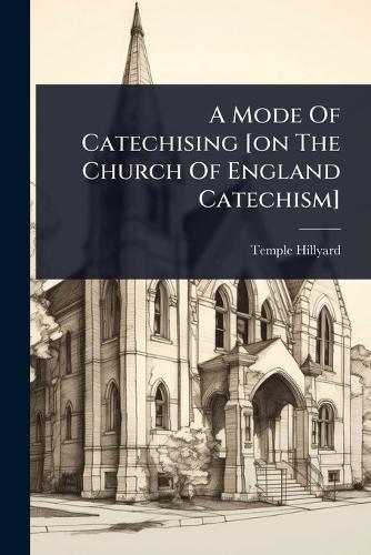 A Mode Of Catechising [on The Church Of England Catechism]
