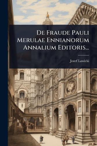 De Fraude Pauli Merulae Ennianorum Annalium Editoris...