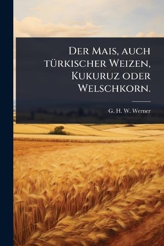 Der Mais, auch tÃ1/4rkischer Weizen, Kukuruz oder Welschkorn.