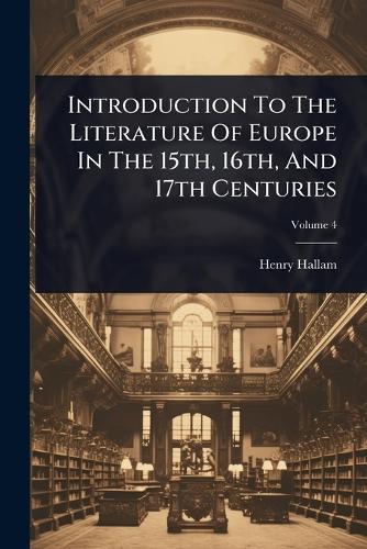 Introduction To The Literature Of Europe In The 15th, 16th, And 17th Centuries